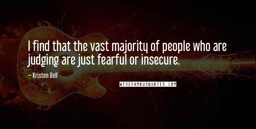 Kristen Bell Quotes: I find that the vast majority of people who are judging are just fearful or insecure.