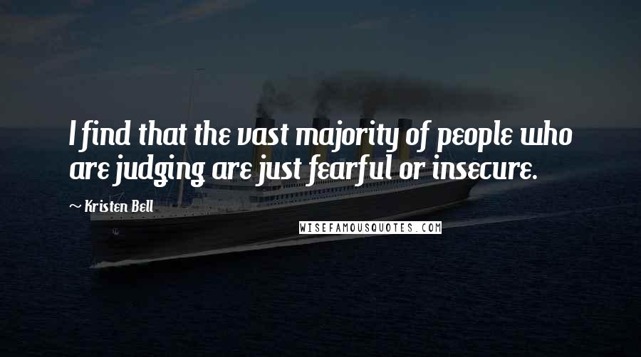 Kristen Bell Quotes: I find that the vast majority of people who are judging are just fearful or insecure.