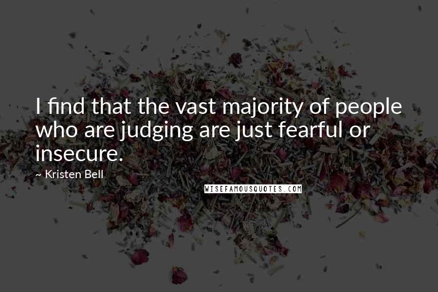 Kristen Bell Quotes: I find that the vast majority of people who are judging are just fearful or insecure.
