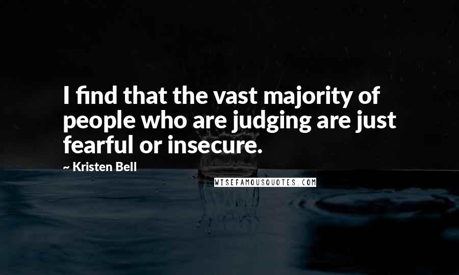 Kristen Bell Quotes: I find that the vast majority of people who are judging are just fearful or insecure.