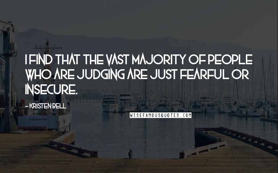 Kristen Bell Quotes: I find that the vast majority of people who are judging are just fearful or insecure.