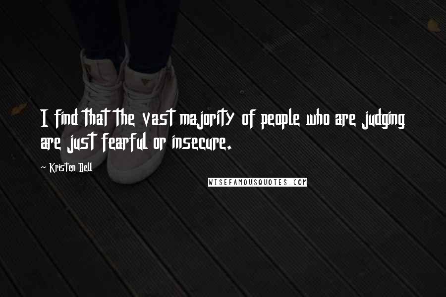 Kristen Bell Quotes: I find that the vast majority of people who are judging are just fearful or insecure.