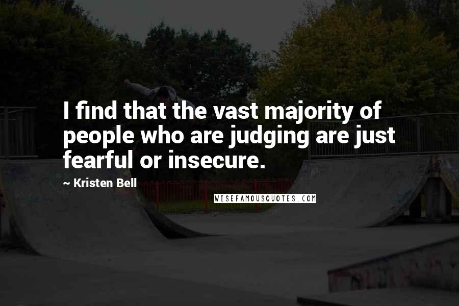 Kristen Bell Quotes: I find that the vast majority of people who are judging are just fearful or insecure.