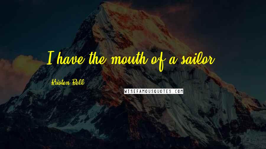 Kristen Bell Quotes: I have the mouth of a sailor.