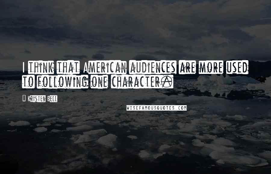 Kristen Bell Quotes: I think that American audiences are more used to following one character.