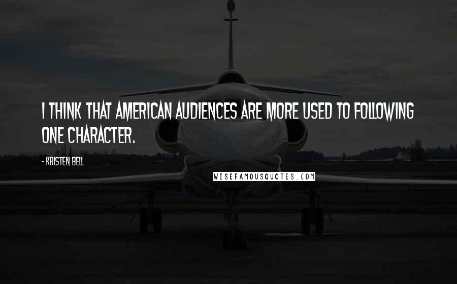 Kristen Bell Quotes: I think that American audiences are more used to following one character.