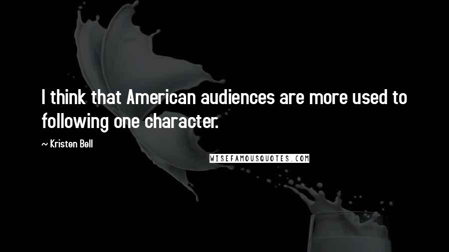 Kristen Bell Quotes: I think that American audiences are more used to following one character.