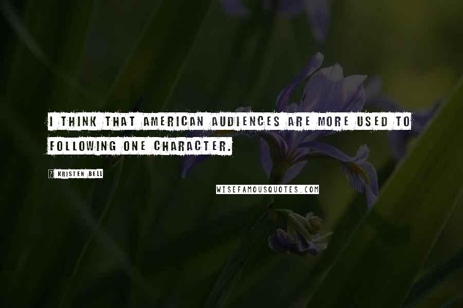 Kristen Bell Quotes: I think that American audiences are more used to following one character.