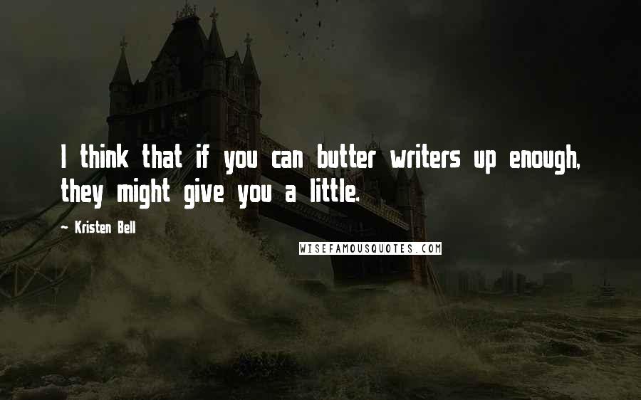 Kristen Bell Quotes: I think that if you can butter writers up enough, they might give you a little.