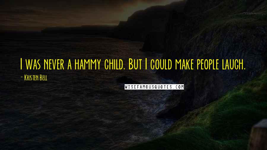 Kristen Bell Quotes: I was never a hammy child. But I could make people laugh.