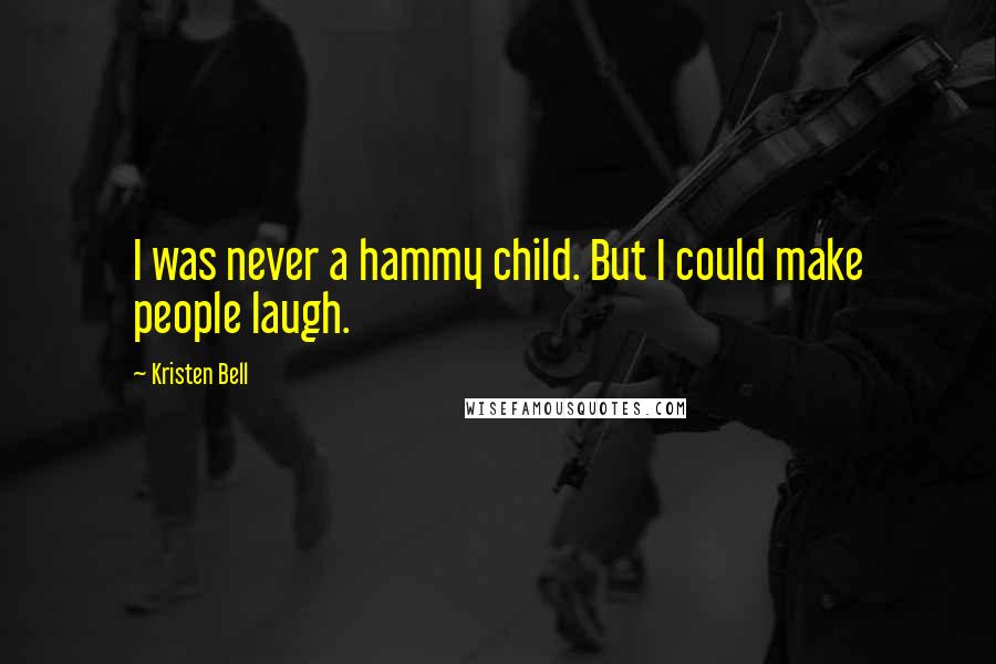 Kristen Bell Quotes: I was never a hammy child. But I could make people laugh.