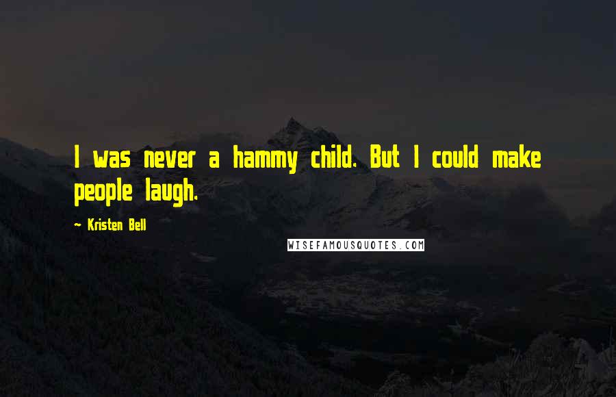 Kristen Bell Quotes: I was never a hammy child. But I could make people laugh.