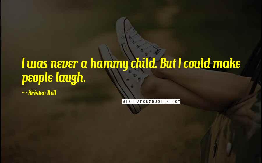 Kristen Bell Quotes: I was never a hammy child. But I could make people laugh.