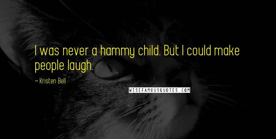 Kristen Bell Quotes: I was never a hammy child. But I could make people laugh.