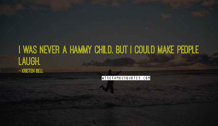 Kristen Bell Quotes: I was never a hammy child. But I could make people laugh.