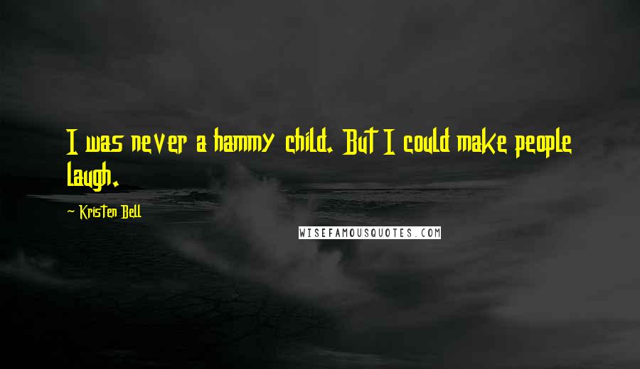 Kristen Bell Quotes: I was never a hammy child. But I could make people laugh.
