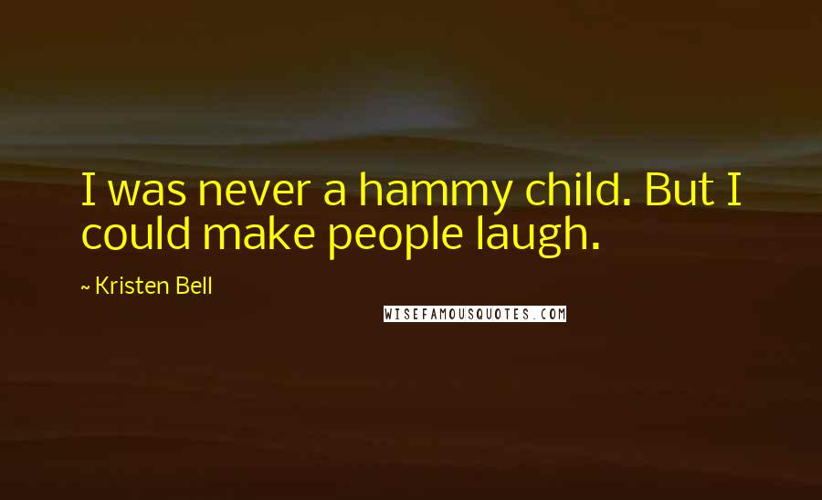 Kristen Bell Quotes: I was never a hammy child. But I could make people laugh.