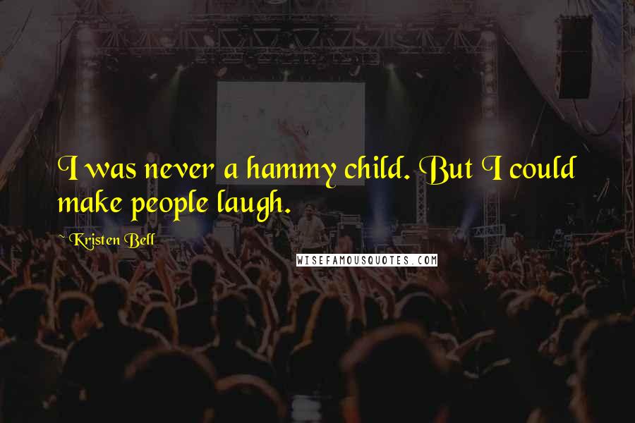 Kristen Bell Quotes: I was never a hammy child. But I could make people laugh.
