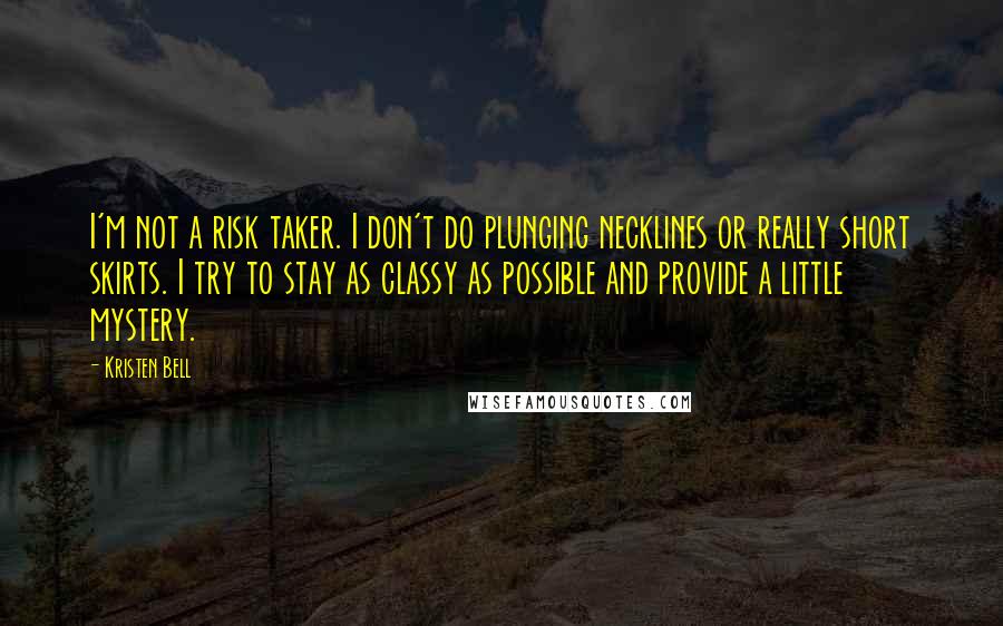 Kristen Bell Quotes: I'm not a risk taker. I don't do plunging necklines or really short skirts. I try to stay as classy as possible and provide a little mystery.
