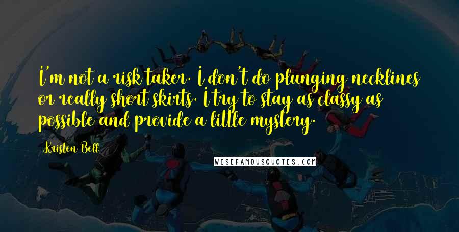 Kristen Bell Quotes: I'm not a risk taker. I don't do plunging necklines or really short skirts. I try to stay as classy as possible and provide a little mystery.