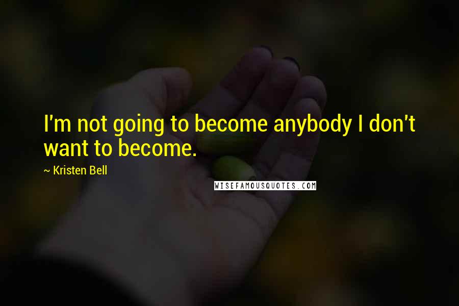 Kristen Bell Quotes: I'm not going to become anybody I don't want to become.