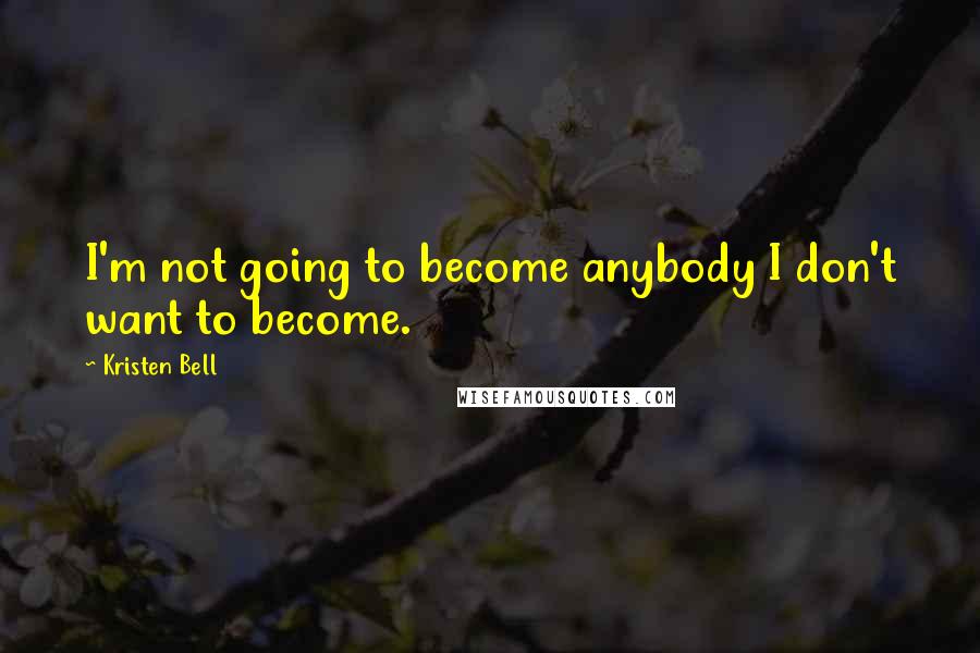 Kristen Bell Quotes: I'm not going to become anybody I don't want to become.