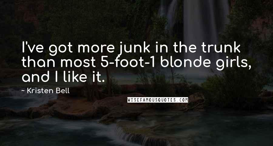 Kristen Bell Quotes: I've got more junk in the trunk than most 5-foot-1 blonde girls, and I like it.