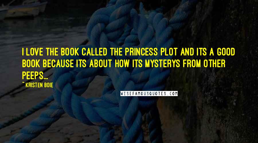 Kristen Boie Quotes: i love the book called the princess plot and its a good book because its about how its mysterys from other peeps...