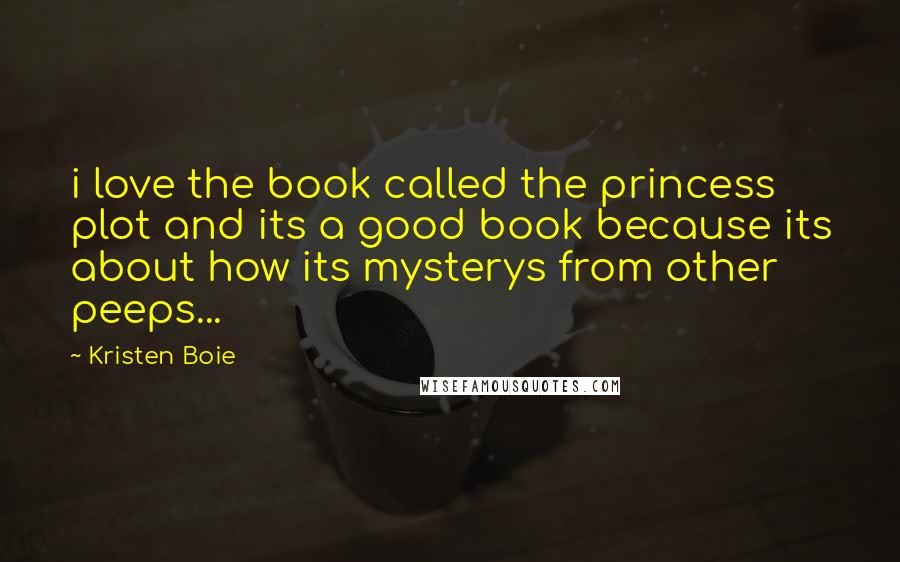 Kristen Boie Quotes: i love the book called the princess plot and its a good book because its about how its mysterys from other peeps...