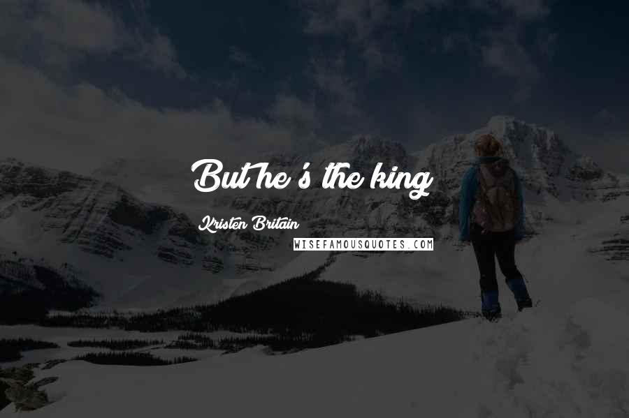 Kristen Britain Quotes: But he's the king!