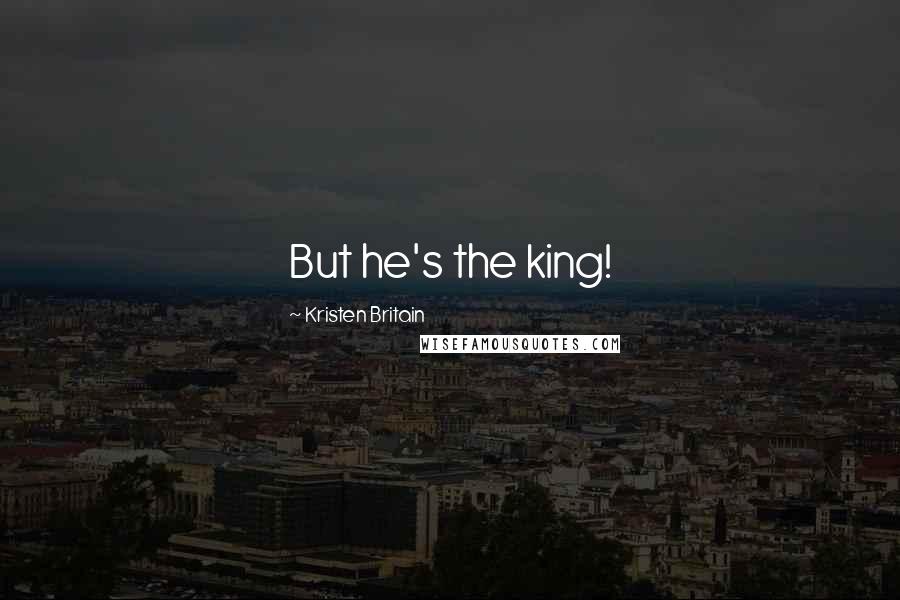 Kristen Britain Quotes: But he's the king!
