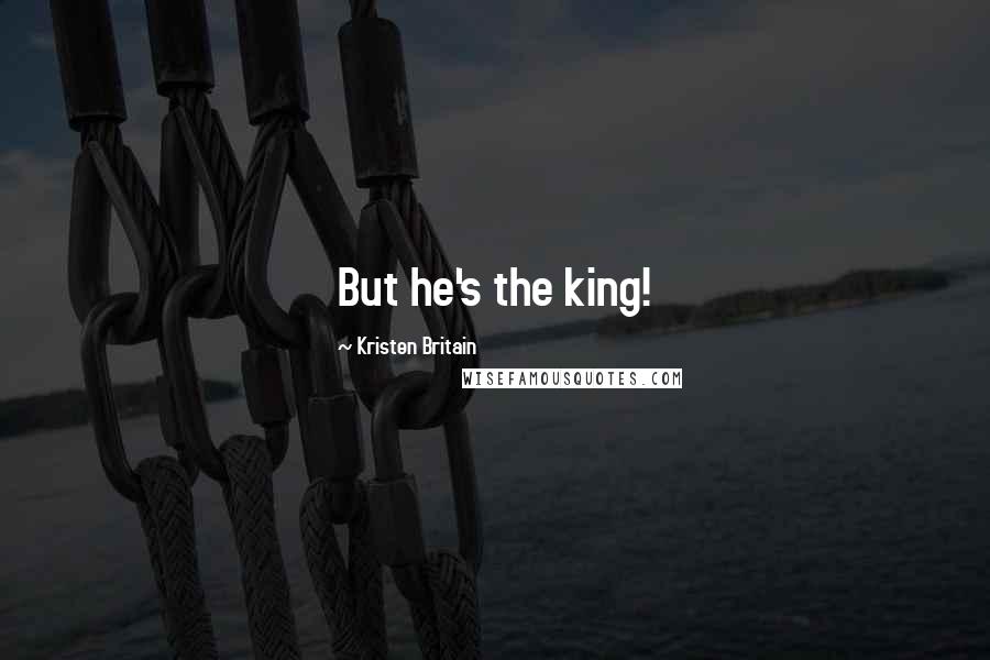 Kristen Britain Quotes: But he's the king!