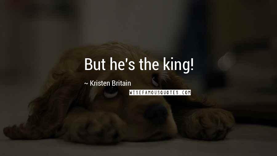 Kristen Britain Quotes: But he's the king!