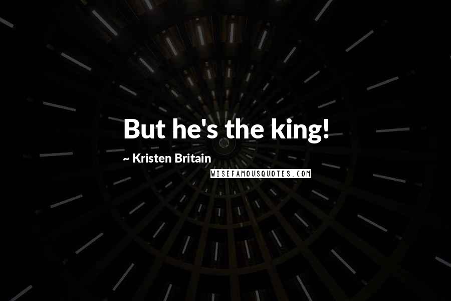 Kristen Britain Quotes: But he's the king!