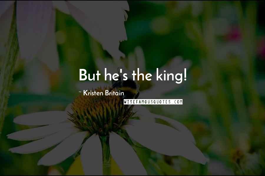 Kristen Britain Quotes: But he's the king!