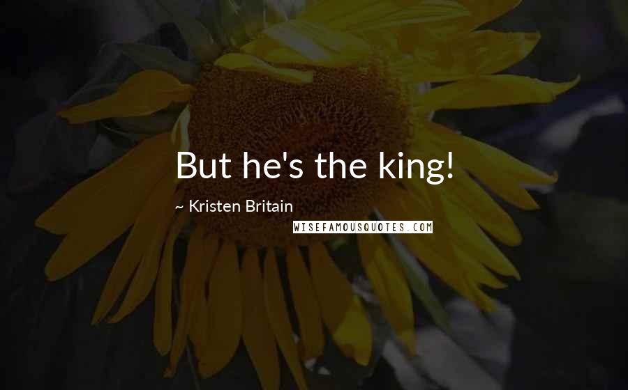 Kristen Britain Quotes: But he's the king!