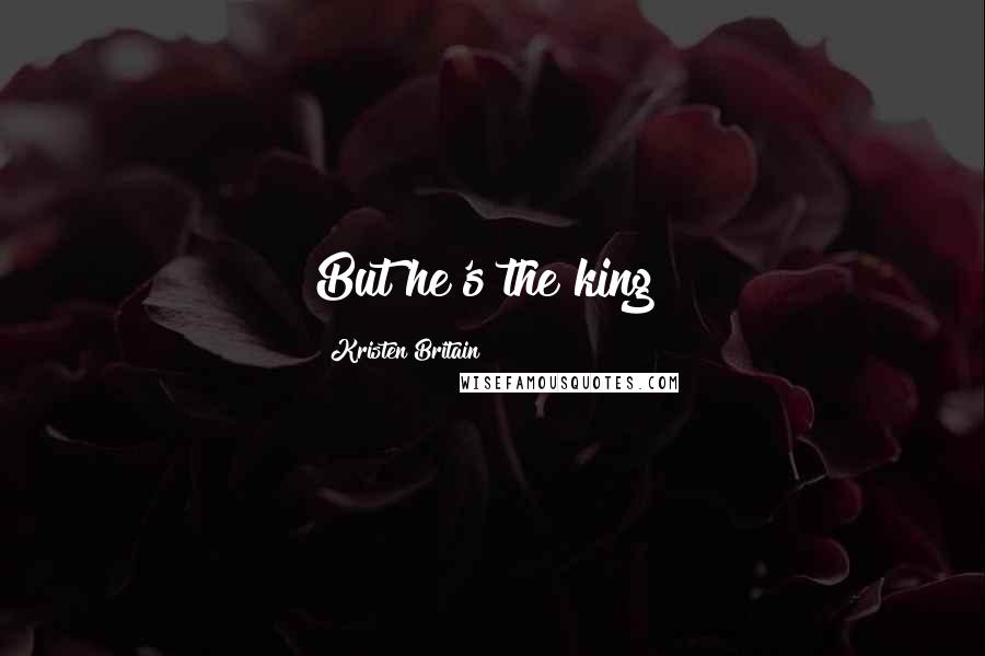 Kristen Britain Quotes: But he's the king!
