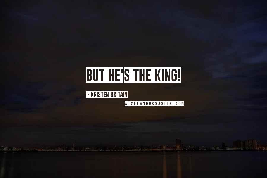 Kristen Britain Quotes: But he's the king!