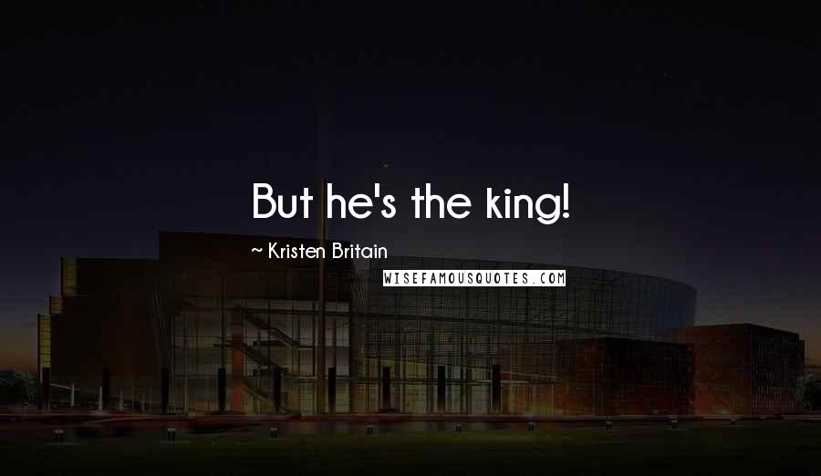 Kristen Britain Quotes: But he's the king!