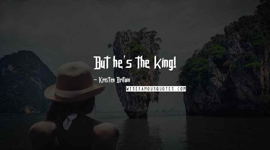Kristen Britain Quotes: But he's the king!