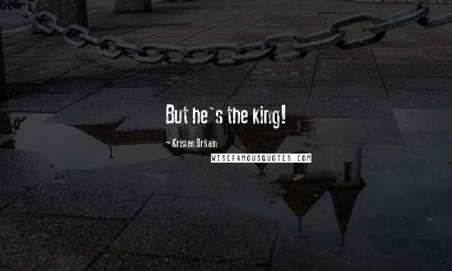 Kristen Britain Quotes: But he's the king!