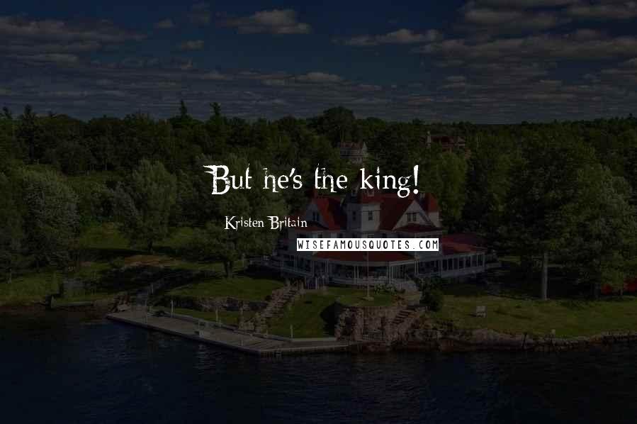 Kristen Britain Quotes: But he's the king!