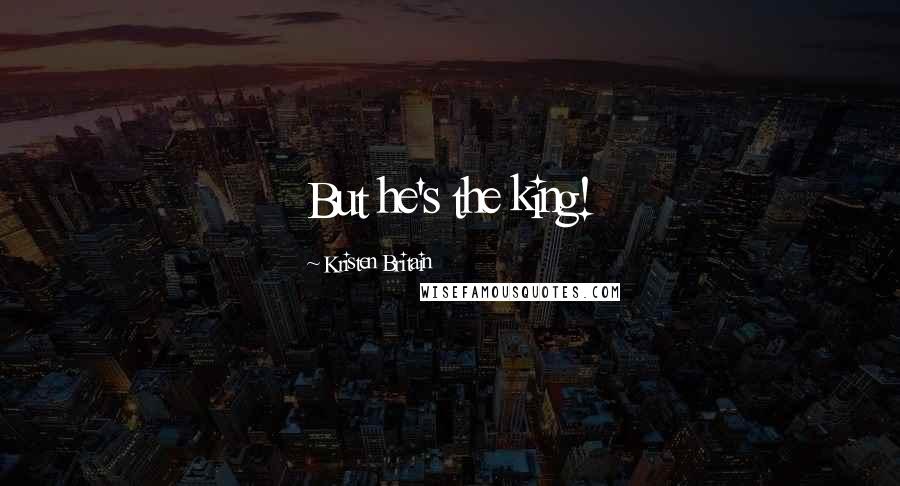 Kristen Britain Quotes: But he's the king!