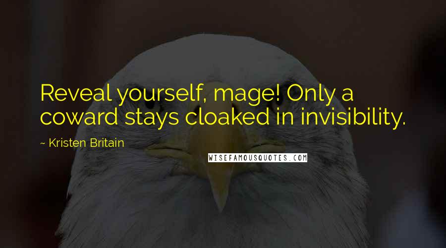 Kristen Britain Quotes: Reveal yourself, mage! Only a coward stays cloaked in invisibility.