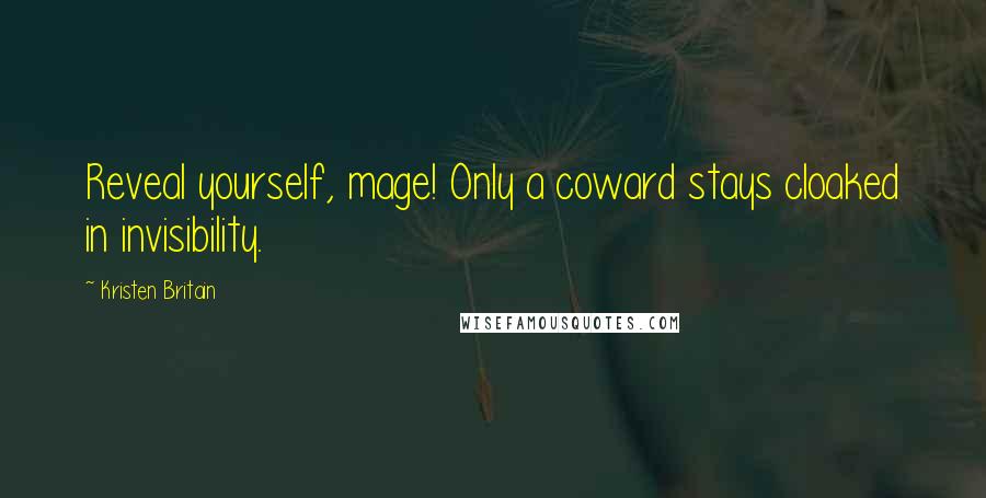 Kristen Britain Quotes: Reveal yourself, mage! Only a coward stays cloaked in invisibility.