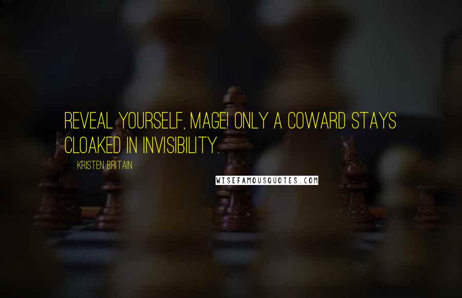 Kristen Britain Quotes: Reveal yourself, mage! Only a coward stays cloaked in invisibility.