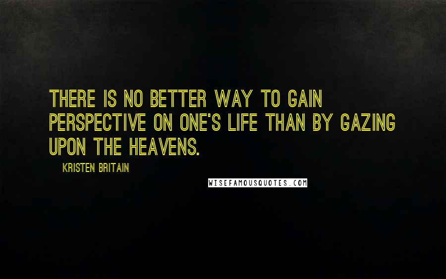 Kristen Britain Quotes: There is no better way to gain perspective on one's life than by gazing upon the heavens.