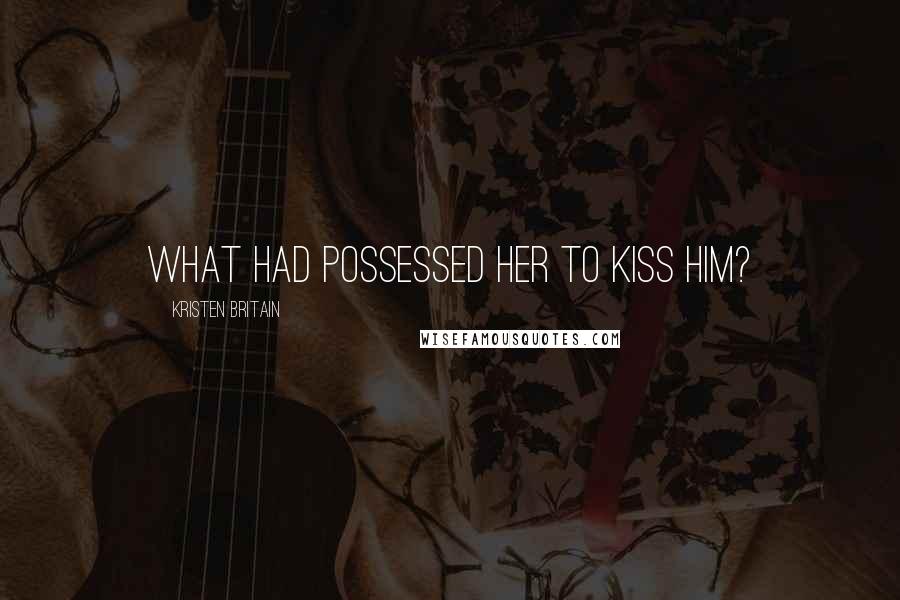 Kristen Britain Quotes: What had possessed her to kiss him?