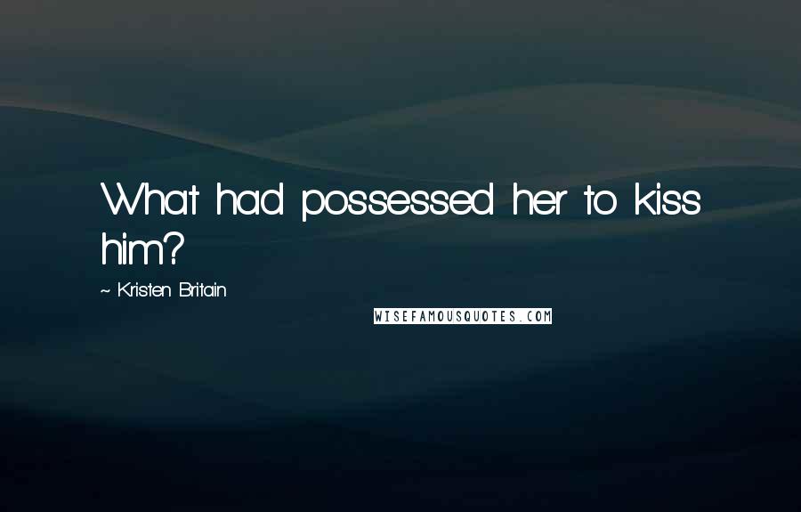 Kristen Britain Quotes: What had possessed her to kiss him?