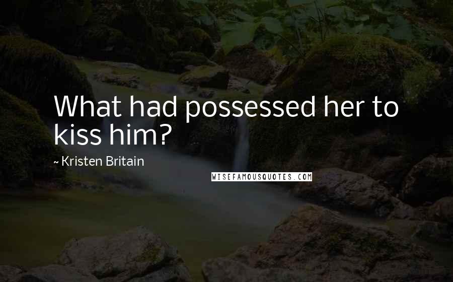 Kristen Britain Quotes: What had possessed her to kiss him?